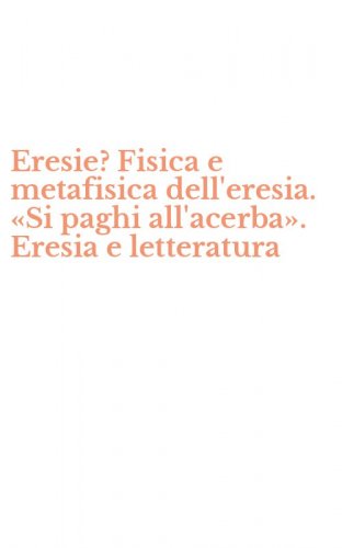 Eresie? Fisica e metafisica dell'eresia. &laquo;Si paghi all'acerba&raquo;. Eresia e letteratura