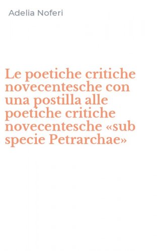 Le poetiche critiche novecentesche con una postilla alle poetiche critiche novecentesche &laquo;sub specie Petrarchae&raquo;