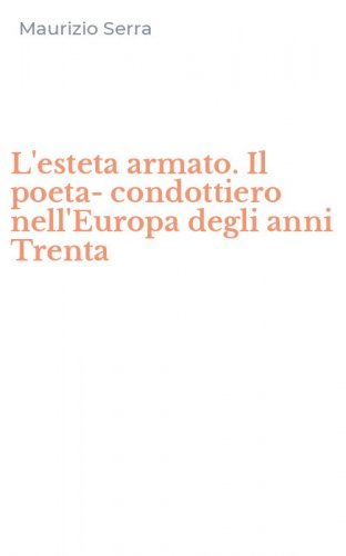 L'esteta armato. Il poeta-condottiero nell'Europa degli anni Trenta