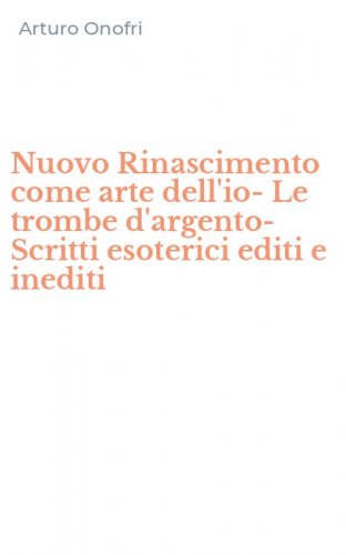 Nuovo Rinascimento come arte dell'io-Le trombe d'argento-Scritti esoterici editi e inediti