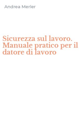 Sicurezza sul lavoro. Manuale pratico per il datore di lavoro