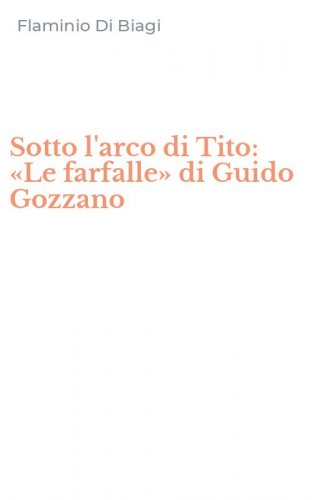 Sotto l'arco di Tito: &laquo;Le farfalle&raquo; di Guido Gozzano
