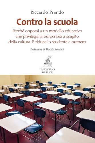 Contro la scuola. Perch&eacute; opporsi a un modello educativo che privilegia la burocrazia a scapito della cultura. E riduce lo studente a numero