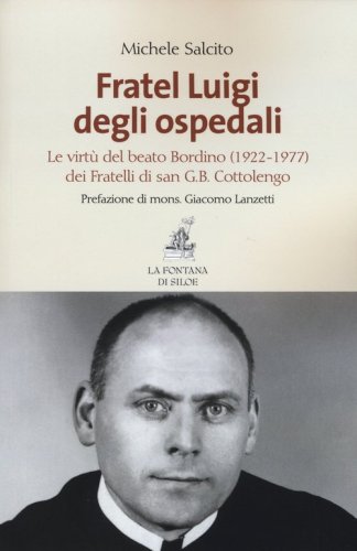 Fratel Luigi degli ospedali. Le virt&ugrave; del Beato Bordino (1922-1977) dei Fratelli di san G. B. Cottolengo - LE VIRTU' DEL BEATO G.B. BORDINO (1922-1977) DEI FRATELLI DI SAN G.B. COTTOLENGO