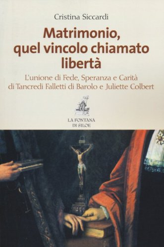 Matrimonio, quel vincolo chiamato libert&agrave;. L'unione di fede, speranza e carit&agrave; di Tancredi Falletti di Barolo e Juliette Colbert