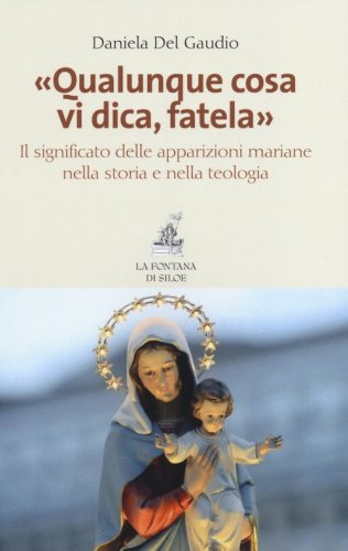 &laquo;Qualunque cosa vi dica, fatela&raquo;. Il significato delle apparizioni mariane nella storia e nella teologia