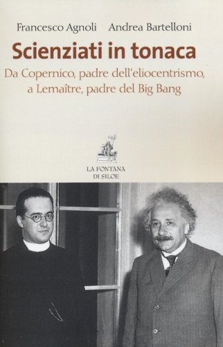 Scienziati in tonaca. Da Copernico, padre dell'eliocentrismo, a Lema&icirc;tre, padre del Big Bang