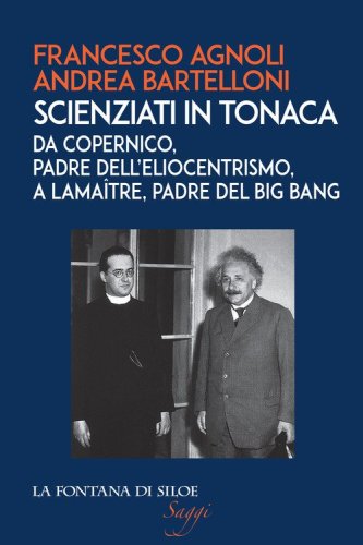 Scienziati in tonaca. Da Copernico, padre dell'eliocentrismo, a Lema&icirc;tre, padre del Big Bang