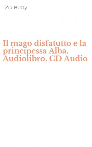 Il mago disfatutto e la principessa Alba. Audiolibro. CD Audio