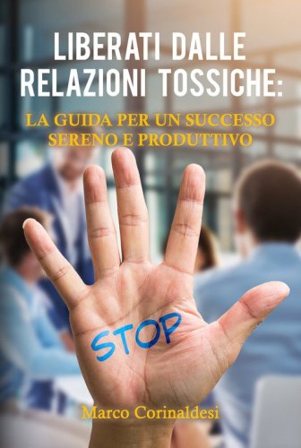 Liberati dalle relazioni tossiche: la guida per un successo sereno e produttivo