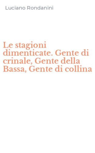 Le stagioni dimenticate. Gente di crinale, Gente della Bassa, Gente di collina