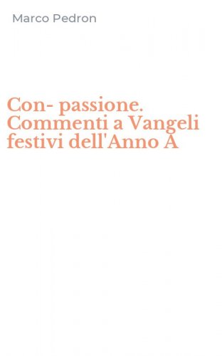 Con-passione. Commenti a Vangeli festivi dell'Anno A