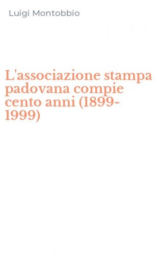 L'associazione stampa padovana compie cento anni (1899-1999)