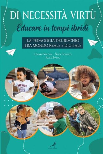 Di necessit&agrave; virt&ugrave;. Educare in tempi ibridi. La pedagogia del rischio tra mondo reale e digitale