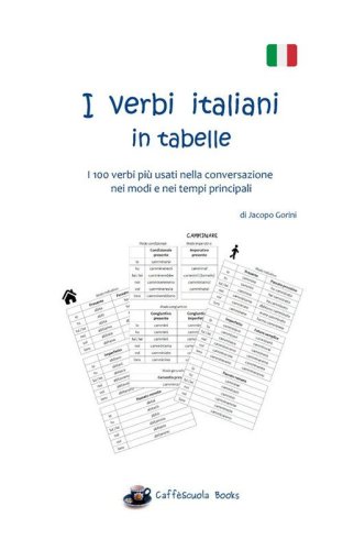 I verbi italiani in tabelle. I 100 verbi pi&ugrave; usati nella conversazione nei modi e nei tempi principali