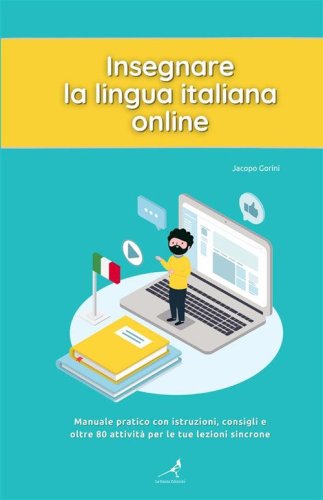 Insegnare la lingua italiana online. Manuale pratico con istruzioni, consigli e oltre 80 attivit&agrave; per le tue lezioni sincrone
