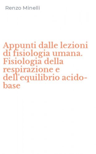 Appunti dalle lezioni di fisiologia umana. Fisiologia della respirazione e dell'equilibrio acido-base
