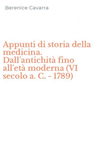 Appunti di storia della medicina. Dall'antichit&agrave; fino all'et&agrave; moderna (VI secolo a. C. -1789)