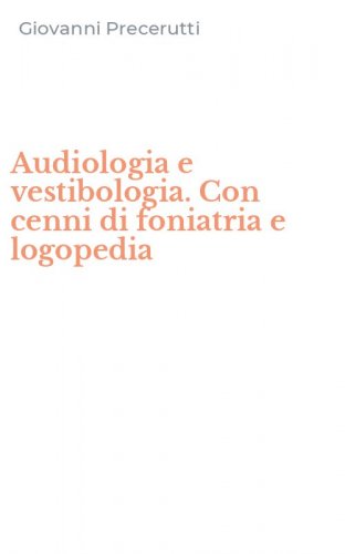 Audiologia e vestibologia. Con cenni di foniatria e logopedia