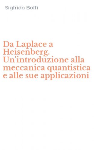 Da Laplace a Heisenberg. Un'introduzione alla meccanica quantistica e alle sue applicazioni