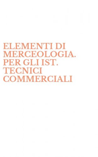 ELEMENTI DI MERCEOLOGIA. PER GLI IST. TECNICI COMMERCIALI