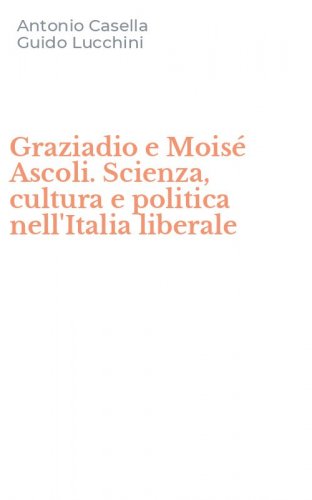 Graziadio e Mois&eacute; Ascoli. Scienza, cultura e politica nell'Italia liberale