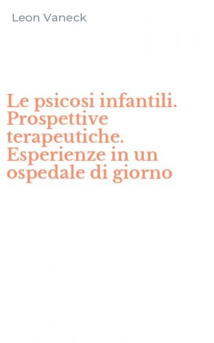 Le psicosi infantili. Prospettive terapeutiche. Esperienze in un ospedale di giorno