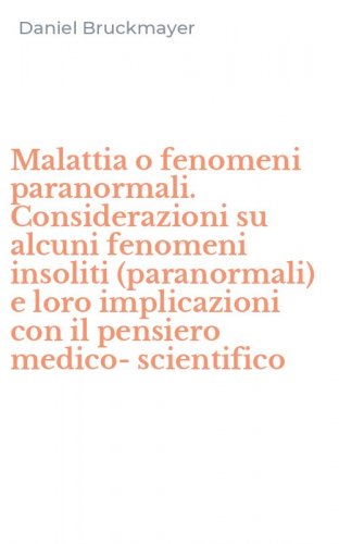 Malattia o fenomeni paranormali. Considerazioni su alcuni fenomeni insoliti (paranormali) e loro implicazioni con il pensiero medico-scientifico