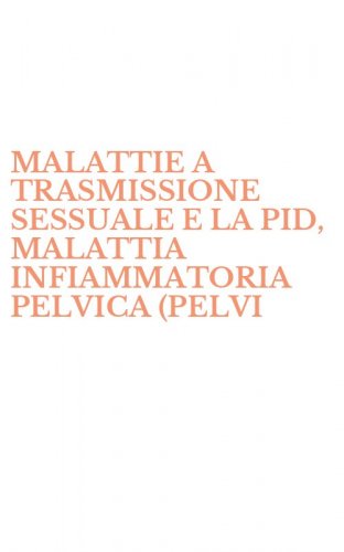 MALATTIE A TRASMISSIONE SESSUALE E LA PID, MALATTIA INFIAMMATORIA PELVICA (PELVI - (PELVIC INFLAMMATORY DISEASE)