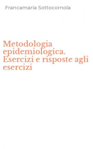 Metodologia epidemiologica. Esercizi e risposte agli esercizi