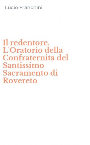 Il redentore. L'Oratorio della Confraternita del Santissimo Sacramento di Rovereto