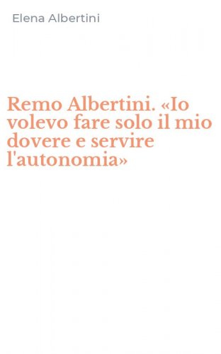 Remo Albertini. &laquo;Io volevo fare solo il mio dovere e servire l'autonomia&raquo;