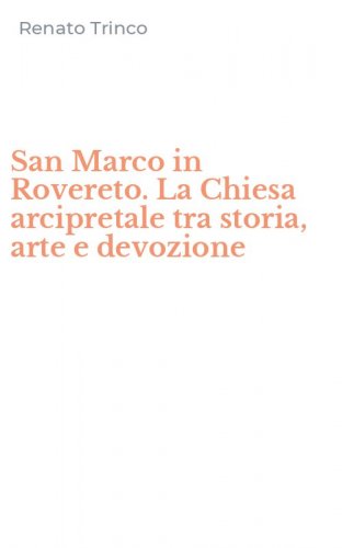 San Marco in Rovereto. La Chiesa arcipretale tra storia, arte e devozione