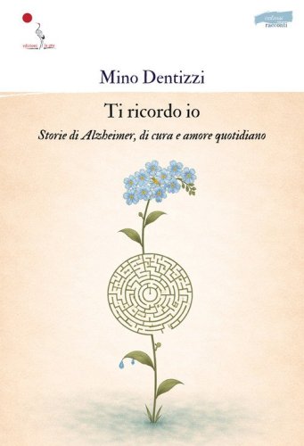 Ti ricordo io. Storie di Alzheimer, di cura e amore quotidiano