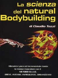 La scienza del natural bodybuilding. Come allenarsi (poco) ed incrementare (tanto) con il metodo BIIO (breve, intenso, infrequente, organizzato) - CON IL METODO BIIO (BREVE, INTENSO, INFREQUENTE, ORGANIZZATO) (LA)