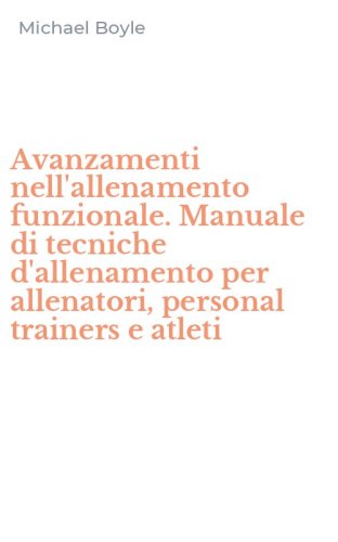 Avanzamenti nell'allenamento funzionale. Manuale di tecniche d'allenamento per allenatori, personal trainers e atleti