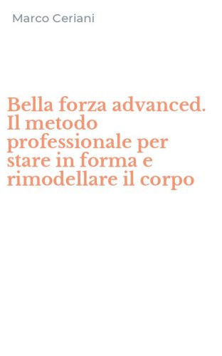 Bella forza advanced. Il metodo professionale per stare in forma e rimodellare il corpo