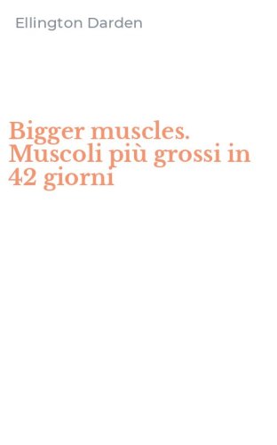 Bigger muscles. Muscoli pi&ugrave; grossi in 42 giorni