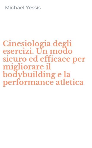 Cinesiologia degli esercizi. Un modo sicuro ed efficace per migliorare il bodybuilding e la performance atletica