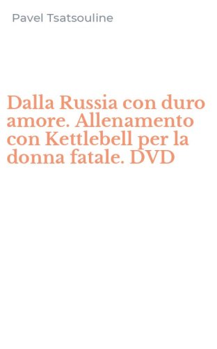 Dalla Russia con duro amore. Allenamento con Kettlebell per la donna fatale. DVD