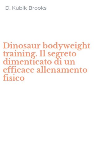 Dinosaur bodyweight training. Il segreto dimenticato di un efficace allenamento fisico