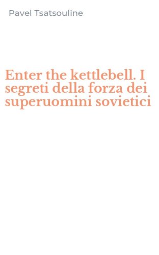 Enter the kettlebell. I segreti della forza dei superuomini sovietici