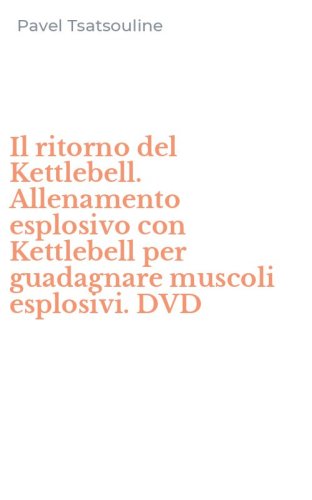 Il ritorno del Kettlebell. Allenamento esplosivo con Kettlebell per guadagnare muscoli esplosivi. DVD