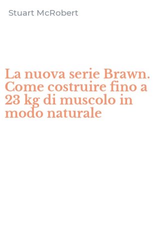 La nuova serie Brawn. Come costruire fino a 23 kg di muscolo in modo naturale
