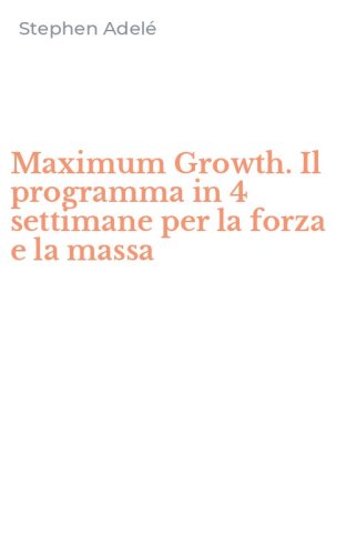 Maximum Growth. Il programma in 4 settimane per la forza e la massa