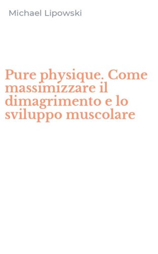 Pure physique. Come massimizzare il dimagrimento e lo sviluppo muscolare