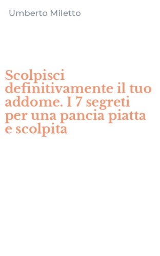Scolpisci definitivamente il tuo addome. I 7 segreti per una pancia piatta e scolpita