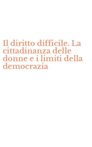 Il diritto difficile. La cittadinanza delle donne e i limiti della democrazia