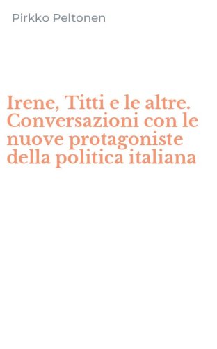 Irene, Titti e le altre. Conversazioni con le nuove protagoniste della politica italiana