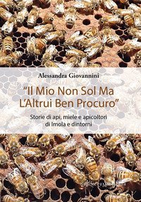 &laquo;Il mio non sol ma l'altrui ben procuro&raquo;. Storie di api, miele e apicoltori di Imola e dintorni